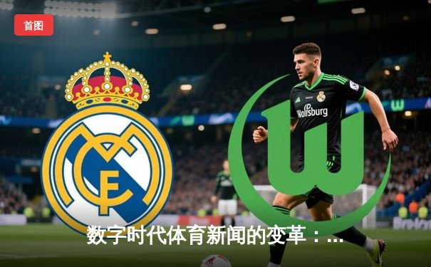 数字时代体育新闻的变革：从信息传递到沉浸体验的演进之路