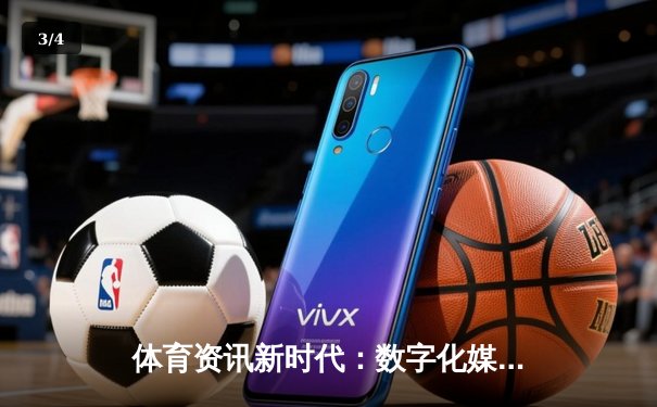 体育资讯新时代：数字化媒体如何重塑体育新闻传播格局 - 3