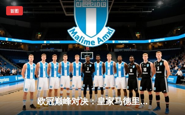 欧冠巅峰对决：皇家马德里绝杀曼城挺进四强