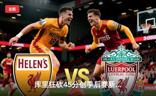 库里狂砍45分创季后赛新高 勇士加时险胜湖人扳平大比分