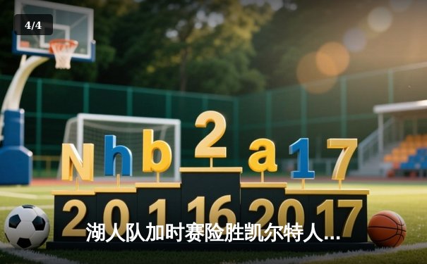 湖人队加时赛险胜凯尔特人，詹姆斯三双引领NBA总决赛夺冠 - 4