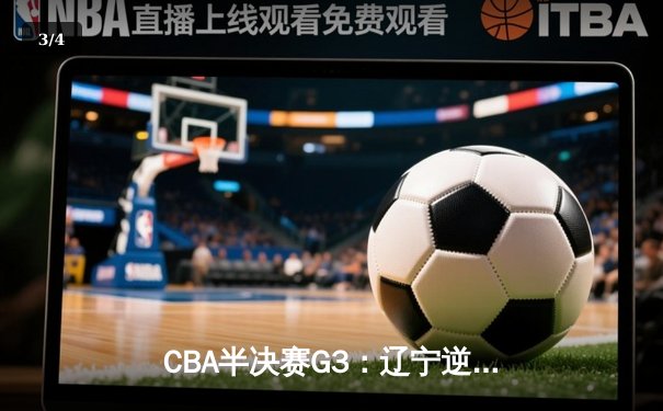 CBA半决赛G3：辽宁逆转广东夺赛点 赵继伟35分创生涯新高 - 3