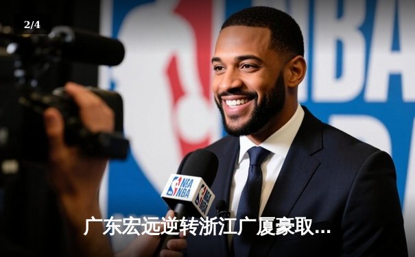 广东宏远逆转浙江广厦豪取五连胜 胡明轩末节爆发砍28分 - 2