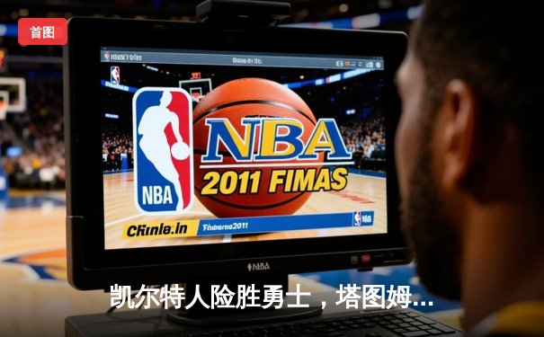 凯尔特人险胜勇士，塔图姆狂砍44分引爆总决赛G3